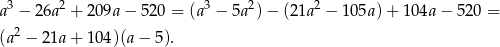  3 2 3 2 2 a − 26a + 209a − 520 = (a − 5a )− (2 1a − 105a) + 104a − 52 0 = (a2 − 21a+ 104)(a − 5). 