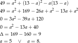 49 = a2 + (13 − a )2 − a(13 − a ) 2 2 2 49 = a + 1 69− 26a+ a − 13a+ a 0 = 3a 2 − 3 9a+ 120 0 = a2 − 13a + 4 0 Δ = 169 − 160 = 9 a = 5 ∨ a = 8. 