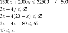 1500x + 2 000y ≤ 32 500 / : 500 3x + 4y ≤ 6 5 3x + 4(20 − x) ≤ 65 3x − 4x + 80 ≤ 65 15 ≤ x. 