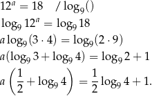  a 12 = 18 / log 9() log9 12a = log9 18 alog (3 ⋅4) = log (2⋅9) 9 9 a(log93 + log 94) = log9 2+ 1 ( 1 ) 1 a --+ log 94 = --log94 + 1 . 2 2 