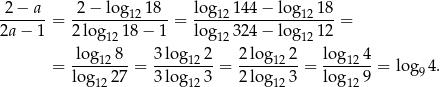 2 − a 2 − log12 18 log 12 144 − log1218 -------= --------------= --------------------= 2a− 1 2log121 8− 1 log 12 324 − log1212 log12-8- 3log-12-2- 2log122-- log12-4 = lo g 27 = 3log 3 = 2log 3 = log 9 = log9 4. 12 12 12 12 