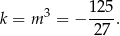 k = m 3 = − 125-. 27 
