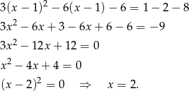3(x − 1 )2 − 6 (x − 1)− 6 = 1− 2− 8 3x 2 − 6x + 3− 6x+ 6− 6 = − 9 2 3x − 1 2x+ 12 = 0 x 2 − 4x + 4 = 0 (x − 2)2 = 0 ⇒ x = 2. 