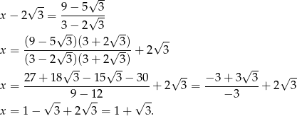  √ -- √ -- x− 2 3 = 9-−-5√-3- 3 − 2 3 (9 − 5√ 3)(3 + 2√ 3) √ -- x = ------√---------√----+ 2 3 (3 − 2 3)(3 + 2 3) √ -- √ -- √ -- √ -- √ -- x = 27-+-18---3−--15--3−--30 + 2 3 = −-3+--3--3-+ 2 3 √ -- 9 −√ 12 √ -- − 3 x = 1 − 3 + 2 3 = 1 + 3 . 