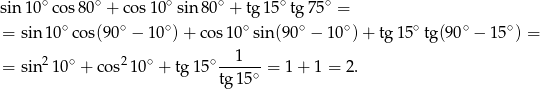 sin 10∘co s80∘ + cos 10∘sin 80∘ + tg15∘ tg75 ∘ = ∘ ∘ ∘ ∘ ∘ ∘ ∘ ∘ ∘ = sin1 0 cos(90 − 1 0 )+ cos10 sin (90 − 10 ) + tg1 5 tg(90 − 15 ) = 2 ∘ 2 ∘ ∘--1--- = sin 1 0 + co s 10 + tg 15 tg1 5∘ = 1 + 1 = 2 . 