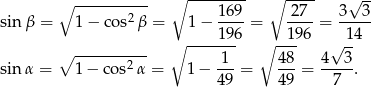  ∘ -------- ∘ ---- √ -- ∘ ---------- 169 27 3 3 sin β = 1 − cos2β = 1 − ----= ----= ----- ∘ -----196 ∘ --196 √ 14 ∘ -------2-- -1- 48- 4--3- sin α = 1− cos α = 1 − 49 = 49 = 7 . 