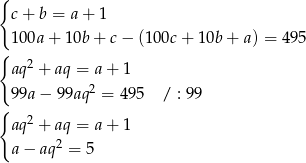 { c+ b = a+ 1 100a + 10b + c − (100c + 10b + a) = 495 { aq2 + aq = a + 1 2 99a− 99aq = 4 95 / : 99 { 2 aq + aq = a + 1 a− aq2 = 5 