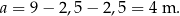 a = 9− 2,5− 2,5 = 4 m . 