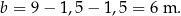 b = 9− 1,5− 1,5 = 6 m . 