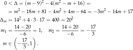  0 < Δ = (m − 9)2 − 4(m 2 − m + 16) = = m 2 − 18m + 81 − 4m 2 + 4m − 6 4 = − 3m 2 − 14m + 17 2 2 Δm = 1 4 + 4 ⋅3 ⋅17 = 4 00 = 20 14−--20- 14-+-20- 17- m 1 = − 6 = 1 , m 2 = − 6 = − 3 ( ) m ∈ − 17-,1 . 3 