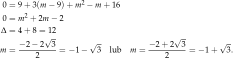  2 0 = 9+ 3(m − 9)+ m − m + 16 0 = m 2 + 2m − 2 Δ = 4+ 8 =√12- √ -- − 2 − 2 3 √ -- − 2+ 2 3 √ -- m = -----------= − 1− 3 lub m = -----------= − 1 + 3. 2 2 