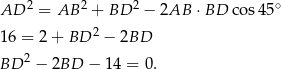 AD 2 = AB 2 + BD 2 − 2AB ⋅BD co s45∘ 2 16 = 2 + BD − 2BD BD 2 − 2BD − 14 = 0 . 