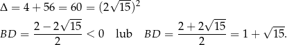  √ ---2 Δ = 4 + 56 =√ -60 = (2 15 ) √ --- 2 − 2 15 2+ 2 15 √ --- BD = ----------< 0 lub BD = ----------= 1+ 15. 2 2 