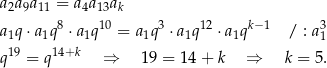 a2a 9a 11 = a4a13ak a q ⋅a q8 ⋅a q10 = a q3 ⋅a q12 ⋅a qk− 1 / : a3 1 1 1 1 1 1 1 q19 = q 14+k ⇒ 19 = 14 + k ⇒ k = 5. 