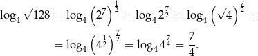  √ ---- ( ) 12 7 (√ -) 72 log4 128 = log 4 2 7 = log4 22 = log 4 4 = ( )7 12 2 74 7- = log 4 4 = log 44 = 4. 