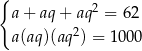 { a+ aq + aq 2 = 62 a(aq)(aq2) = 100 0 