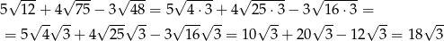  √ --- √ --- √ --- √ ---- √ ------ √ ------ 5 1 2√+-√4--75−√ 3-√48-= 5√ -4⋅3√ +-4 2√5⋅3 − 3 √ 16⋅3 =√ -- √ -- = 5 4 3+ 4 25 3 − 3 1 6 3 = 10 3 + 20 3− 12 3 = 18 3 