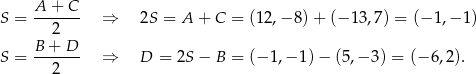  A + C S = ------- ⇒ 2S = A + C = (1 2,− 8)+ (− 13 ,7) = (− 1,− 1) 2 S = B-+-D-- ⇒ D = 2S − B = (− 1,− 1) − (5,− 3) = (− 6 ,2 ). 2 