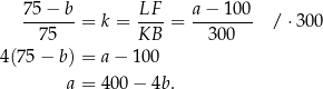  75-−-b-= k = LF--= a−--100- /⋅ 300 75 KB 300 4(75 − b) = a − 10 0 a = 4 00− 4b. 