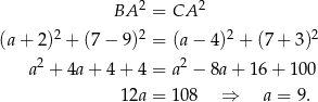  2 2 BA = CA (a+ 2)2 + (7 − 9)2 = (a− 4 )2 + (7 + 3)2 a2 + 4a + 4 + 4 = a2 − 8a + 1 6+ 100 12a = 108 ⇒ a = 9 . 