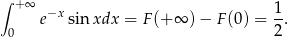 ∫ + ∞ 1 e−x sin xdx = F(+ ∞ ) − F(0) = -. 0 2 