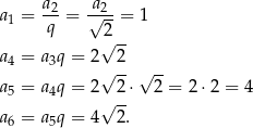  a2- -a2- a1 = q = √ 2-= 1 √ -- a4 = a3q = 2 2 √ --√ -- a5 = a4q = 2√ 2⋅ 2 = 2⋅ 2 = 4 a6 = a5q = 4 2. 