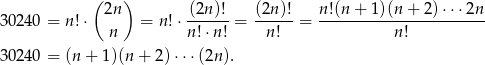  ( 2n) (2n)! (2n)! n !(n + 1 )(n+ 2)⋅⋅⋅2n 30240 = n!⋅ = n !⋅------ = ------= ----------------------- n n !⋅n! n! n! 30240 = (n+ 1)(n + 2)⋅ ⋅⋅(2n). 