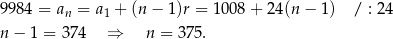 9984 = an = a1 + (n − 1)r = 10 08+ 24(n − 1) / : 24 n − 1 = 37 4 ⇒ n = 3 75. 