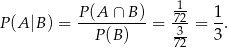  P (A ∩ B) -1 1 P (A|B ) = ----------= 723-= -. P (B) 72 3 