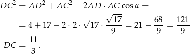  2 2 2 DC = AD + AC − 2AD ⋅AC cos α = √ --- √ --- = 4 + 17 − 2 ⋅2⋅ 17⋅ --17-= 21− 68-= 121- 9 9 9 11- DC = 3 . 