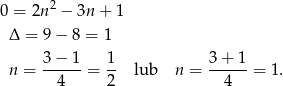 0 = 2n 2 − 3n + 1 Δ = 9 − 8 = 1 n = 3-−-1-= 1- lub n = 3+--1-= 1. 4 2 4 