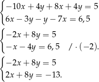 { − 10x + 4y + 8x + 4y = 5 6x − 3y − y − 7x = 6,5 { − 2x + 8y = 5 −x − 4y = 6,5 / ⋅(− 2). { − 2x + 8y = 5 2x + 8y = − 13. 