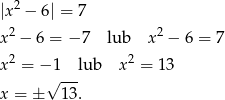  2 |x − 6| = 7 x2 − 6 = − 7 lub x2 − 6 = 7 2 2 x = − 1--lub x = 13 x = ± √ 13. 
