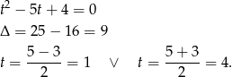 t2 − 5t+ 4 = 0 Δ = 25 − 16 = 9 5 − 3 5 + 3 t = ------= 1 ∨ t = ------= 4. 2 2 