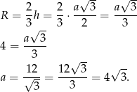  √ -- √ -- 2 2 a 3 a 3 R = -h = -⋅ -----= ----- 3√ -- 3 2 3 a--3- 4 = 3 √ -- √ -- a = √12-= 12--3-= 4 3. 3 3 