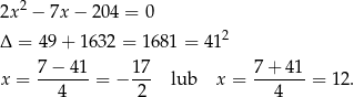  2 2x − 7x − 20 4 = 0 Δ = 49+ 1632 = 1681 = 41 2 x = 7−--41-= − 1-7 lub x = 7-+-4-1 = 12. 4 2 4 