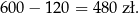 6 00− 120 = 480 zł. 