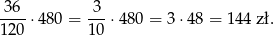  36 3 ----⋅ 480 = ---⋅ 480 = 3 ⋅48 = 1 44 z ł. 1 20 1 0 