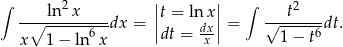 ∫ 2 || || ∫ 2 --∘-ln-x-----dx = |t = ln x| = √--t----dt. x 1− ln 6x |dt = dxx| 1− t6 