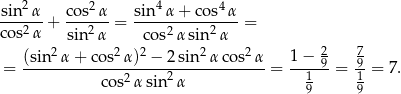  2 2 4 4 -sin--α + c-os-α = sin-α-+-co-s-α-= co s2α sin 2α cos2 αsin2 α 2 2 2 2 2 1 − 2 7 = (sin--α-+-cos-α-)-−-2-sin-α-cos--α-= -----9 = -9= 7. co s2α sin2 α 19 19 