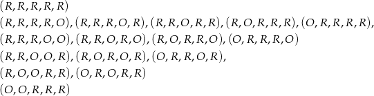 (R,R ,R ,R,R ) (R,R ,R ,R,O ),(R,R ,R ,O,R ),(R,R ,O ,R,R ),(R,O ,R ,R,R ),(O ,R,R ,R,R ), (R,R ,R ,O,O ),(R ,R,O ,R,O ),(R ,O,R ,R ,O),(O ,R ,R,R ,O ) (R,R ,O ,O,R ),(R ,O,R ,O ,R),(O ,R,R ,O ,R), (R,O ,O ,R,R ),(O ,R,O ,R ,R) (O ,O,R ,R,R ) 