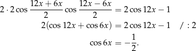  12x + 6x 12x − 6x 2⋅2 cos ---------cos ---------= 2 cos12x − 1 2 2 2(cos1 2x+ cos6x ) = 2 cos12x − 1 / : 2 1 cos6x = − --. 2 