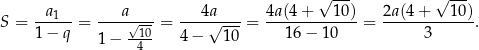  √ --- √ --- S = -a1---= ----a√-- = ---4a√----= 4a(4+----10)-= 2a(4-+---10). 1− q 1 − -10- 4− 10 16 − 10 3 4 