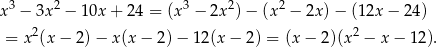 x3 − 3x2 − 10x + 24 = (x3 − 2x2) − (x2 − 2x) − (12x − 2 4) 2 2 = x (x − 2) − x(x − 2 )− 1 2(x− 2) = (x − 2)(x − x − 12 ). 