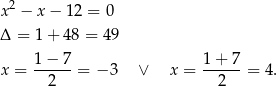 x2 − x − 12 = 0 Δ = 1+ 48 = 49 1− 7 1+ 7 x = -----= − 3 ∨ x = ------= 4. 2 2 
