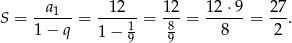 S = -a1---= --12-- = 12-= 12-⋅9-= 27. 1− q 1 − 19 89 8 2 