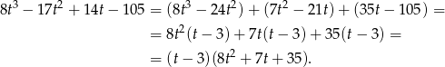  3 2 3 2 2 8t − 17t + 14t − 105 = (8t − 24t ) + (7t − 21t)+ (35t− 105) = = 8t2(t − 3) + 7t(t− 3)+ 3 5(t− 3) = = (t− 3)(8t2 + 7t+ 35). 