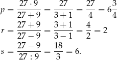  2 7⋅9 27 2 7 3 p = -------= ------= --- = 6-- 27 + 9 3+ 1 4 4 r = 27-+-9-= 3+--1-= 4-= 2 27 − 9 3− 1 2 27 − 9 18 s = -------= ---= 6 . 27 : 9 3 