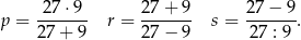  27 ⋅9 27 + 9 27 − 9 p = ------- r = ------- s = ------. 27+ 9 27 − 9 2 7 : 9 