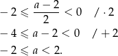 − 2 ≤ a-−-2-< 0 / ⋅2 2 − 4 ≤ a − 2 < 0 / + 2 − 2 ≤ a < 2. 